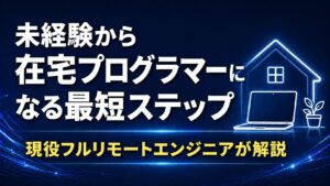 未経験から在宅プログラマーを目指す最短ステップ【現役フルリモートエンジニアが解説】