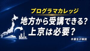 プログラマカレッジは地方から受講できる？上京は必須？卒業生が正直に解説
