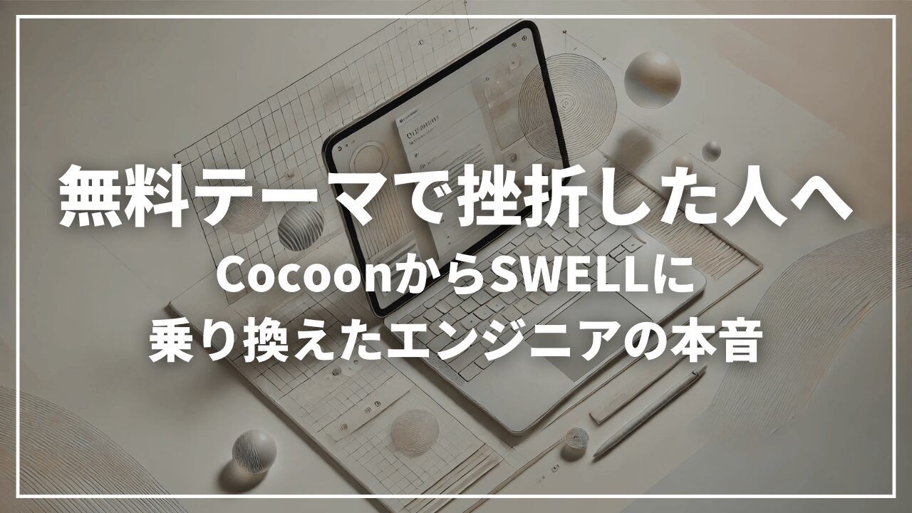 【実体験】WordPress有料テーマ、CocoonからSWELLへ乗り換えたエンジニアの独り言。